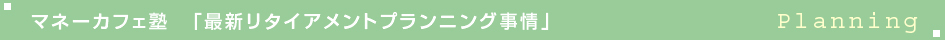 最新リタイアメントプランニング事情